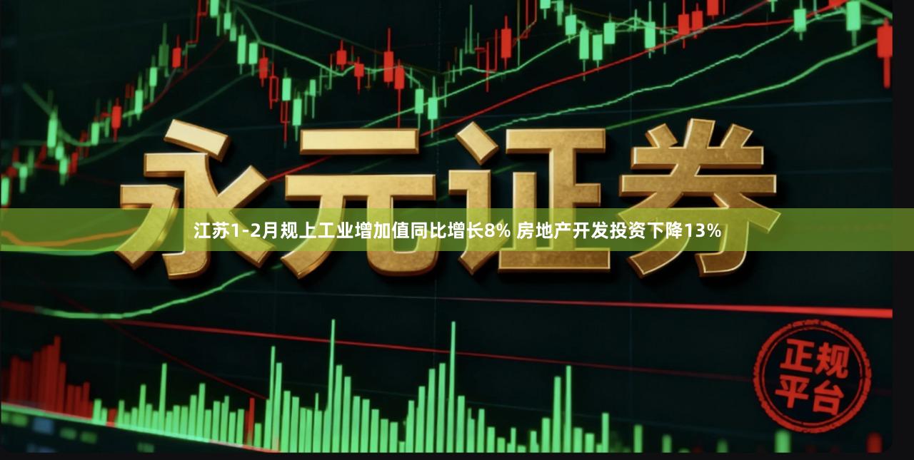 江苏1-2月规上工业增加值同比增长8% 房地产开发投资下降13%