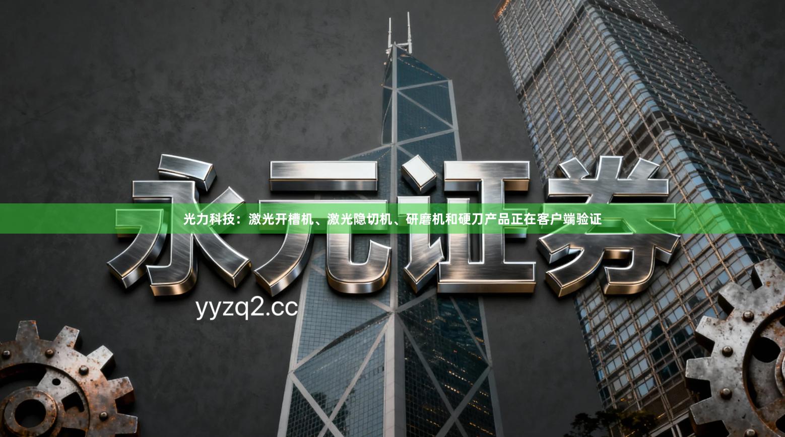 光力科技：激光开槽机、激光隐切机、研磨机和硬刀产品正在客户端验证