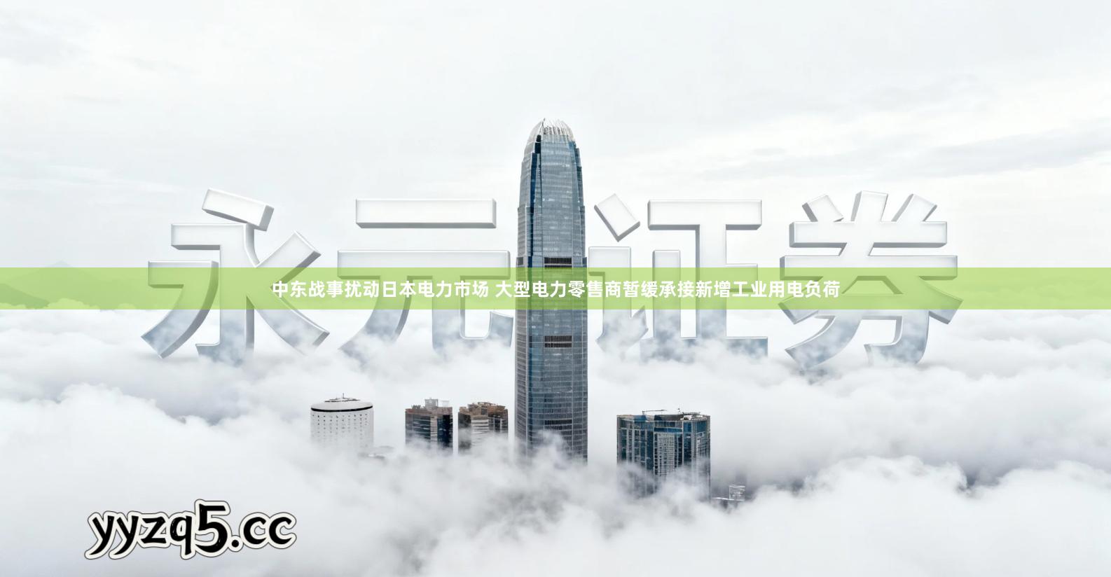 中东战事扰动日本电力市场 大型电力零售商暂缓承接新增工业用电负荷