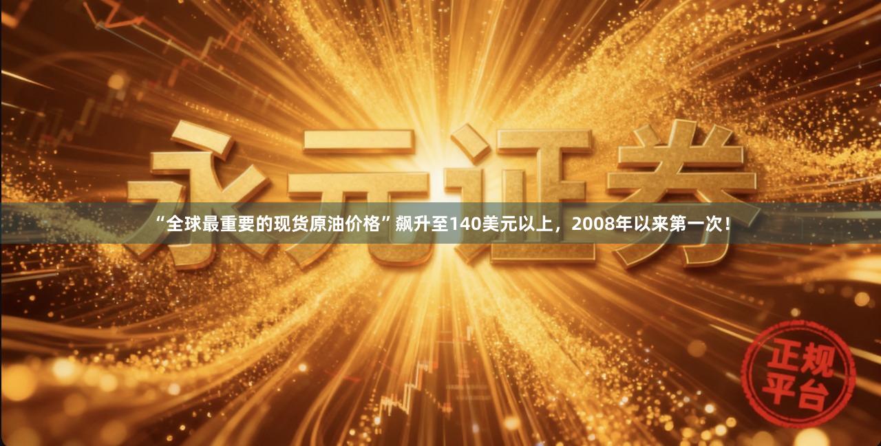 “全球最重要的现货原油价格”飙升至140美元以上，2008年以来第一次！