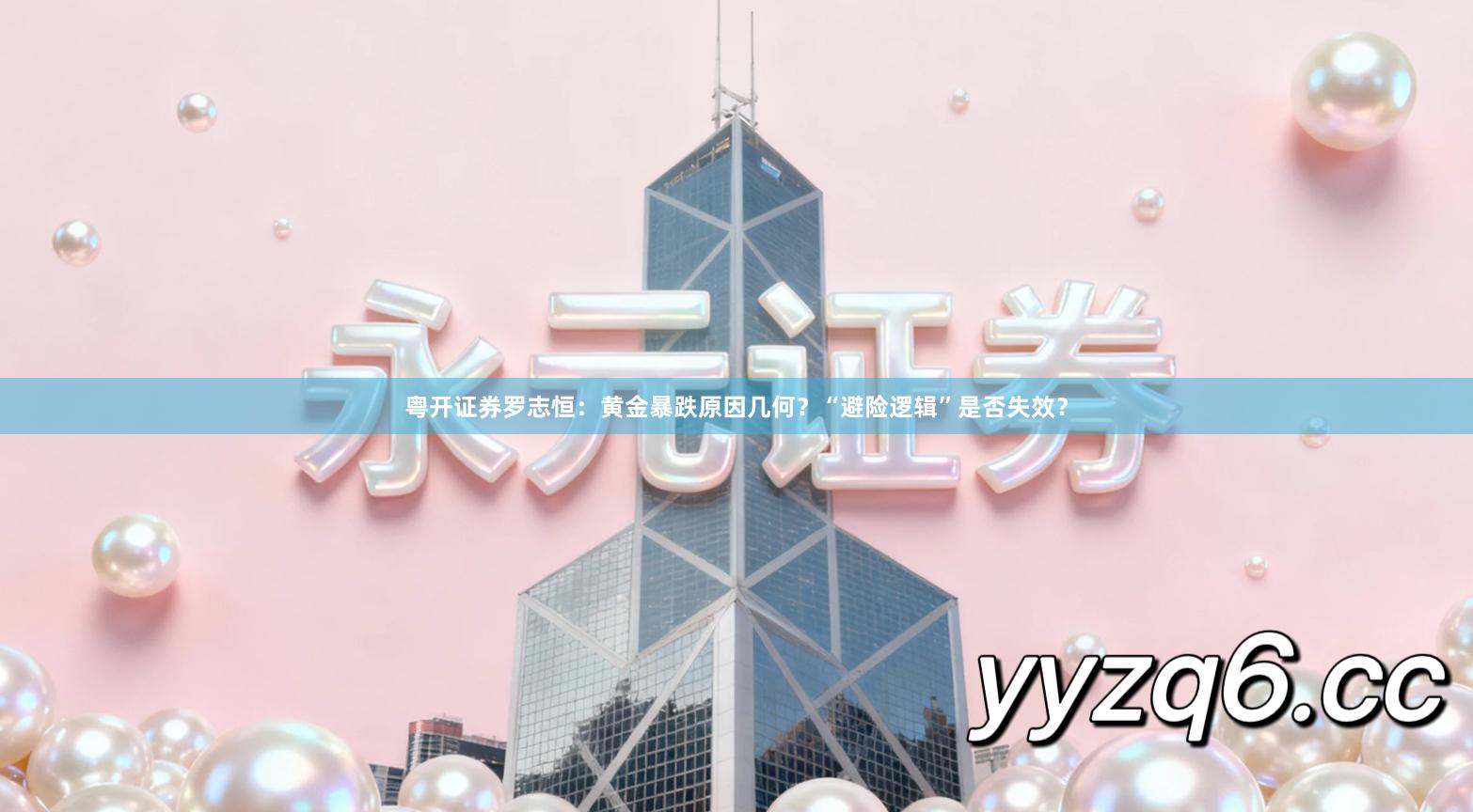 粤开证券罗志恒：黄金暴跌原因几何？“避险逻辑”是否失效？