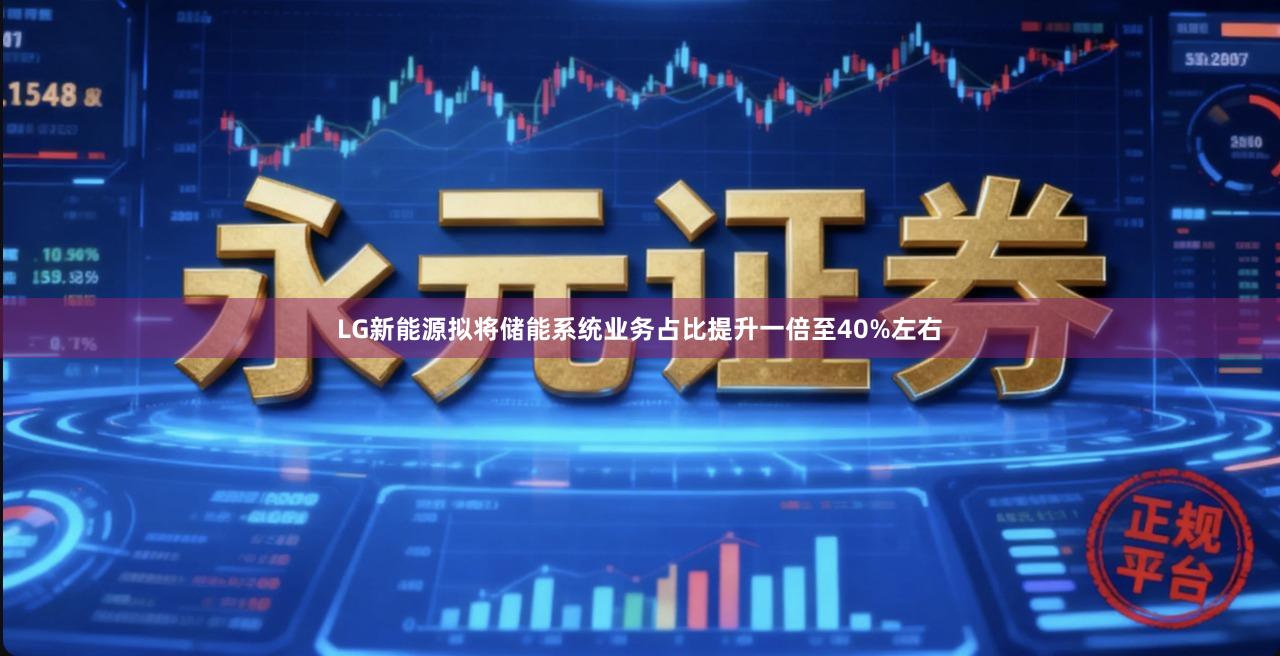 LG新能源拟将储能系统业务占比提升一倍至40%左右