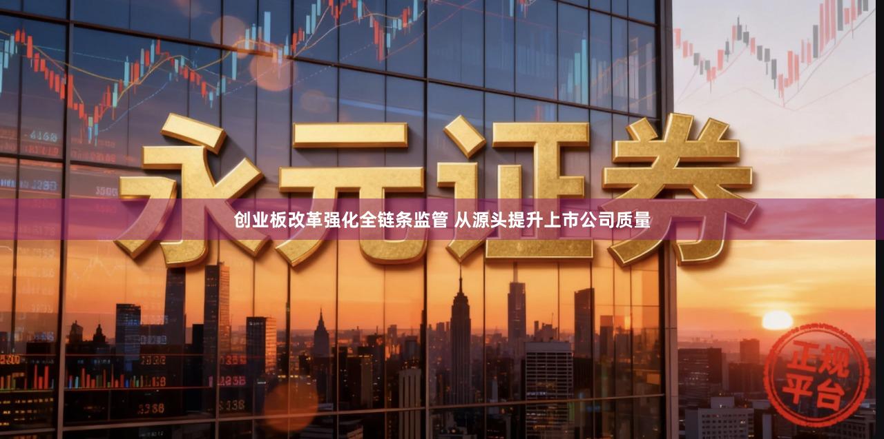 创业板改革强化全链条监管 从源头提升上市公司质量