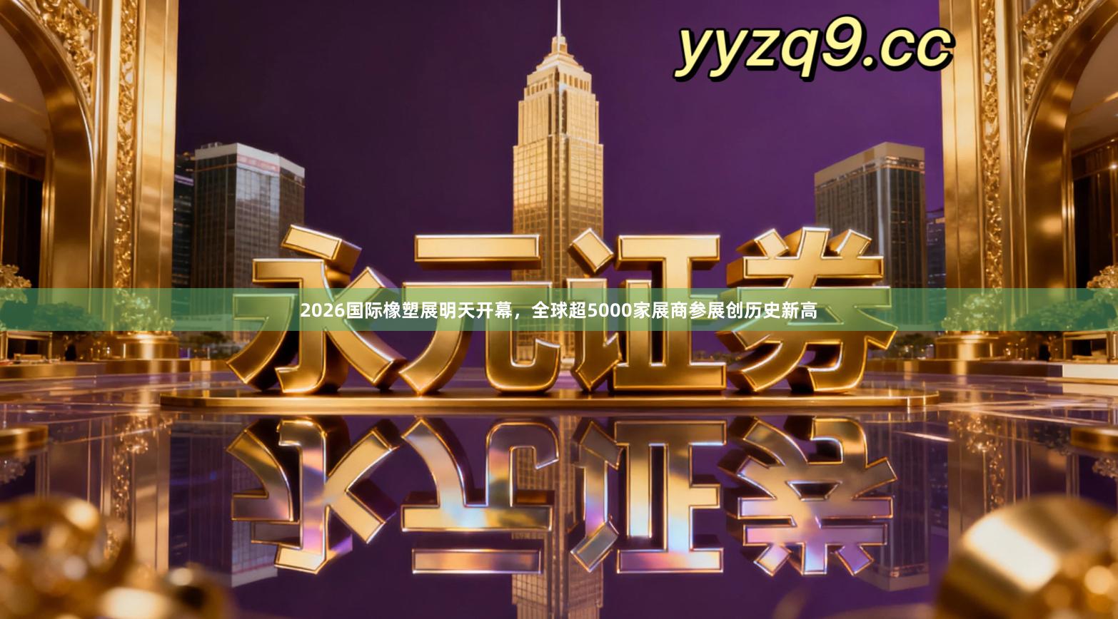 2026国际橡塑展明天开幕，全球超5000家展商参展创历史新高