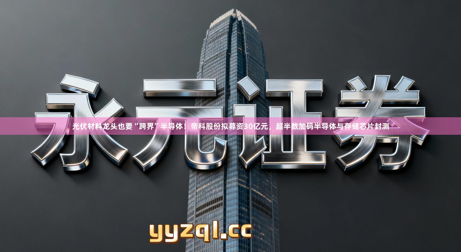 光伏材料龙头也要“跨界”半导体!帝科股份拟募资30亿元,超半数加码半导体与存储芯片封测
