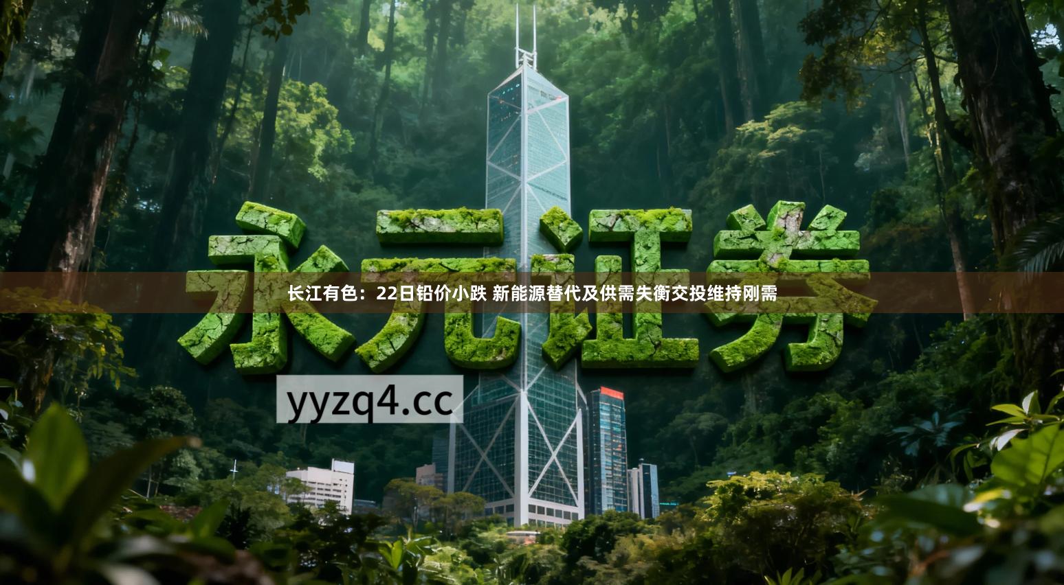 长江有色：22日铅价小跌 新能源替代及供需失衡交投维持刚需