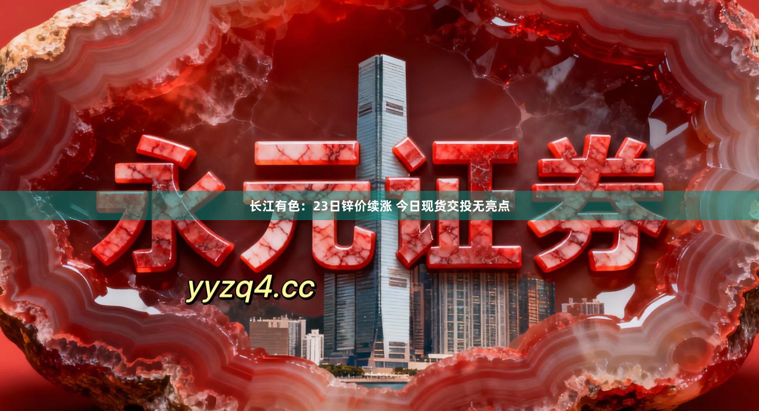 长江有色：23日锌价续涨 今日现货交投无亮点