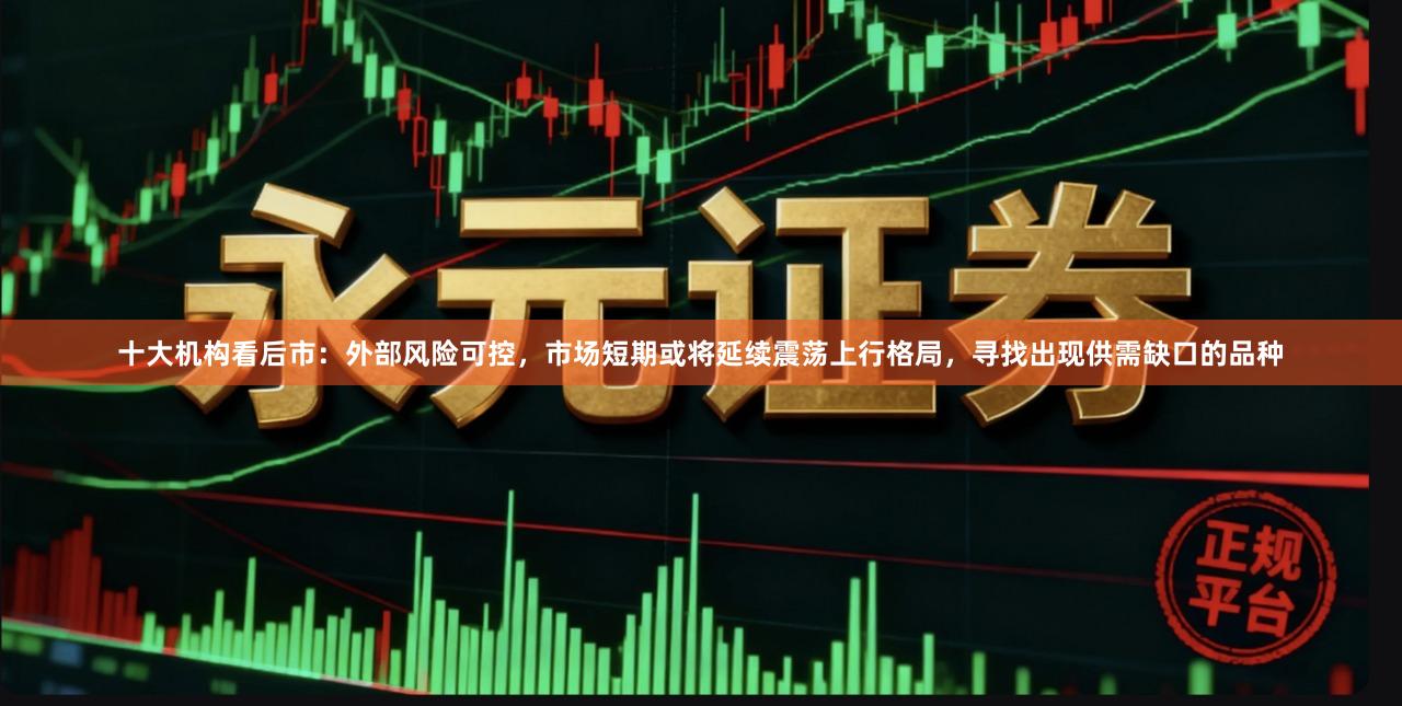 十大机构看后市：外部风险可控，市场短期或将延续震荡上行格局，寻找出现供需缺口的品种