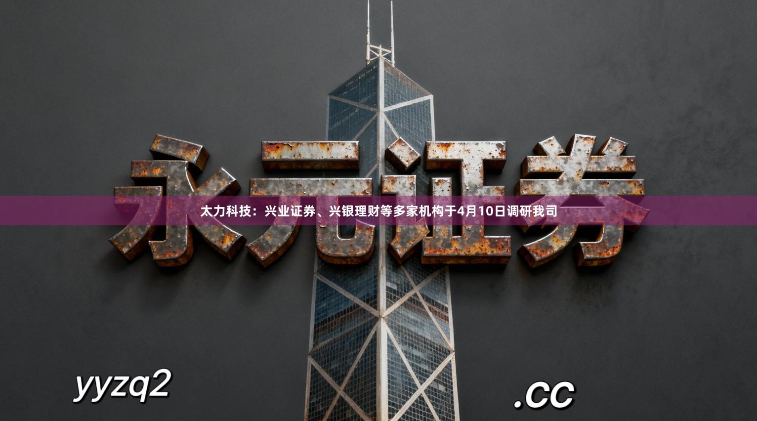 太力科技：兴业证券、兴银理财等多家机构于4月10日调研我司