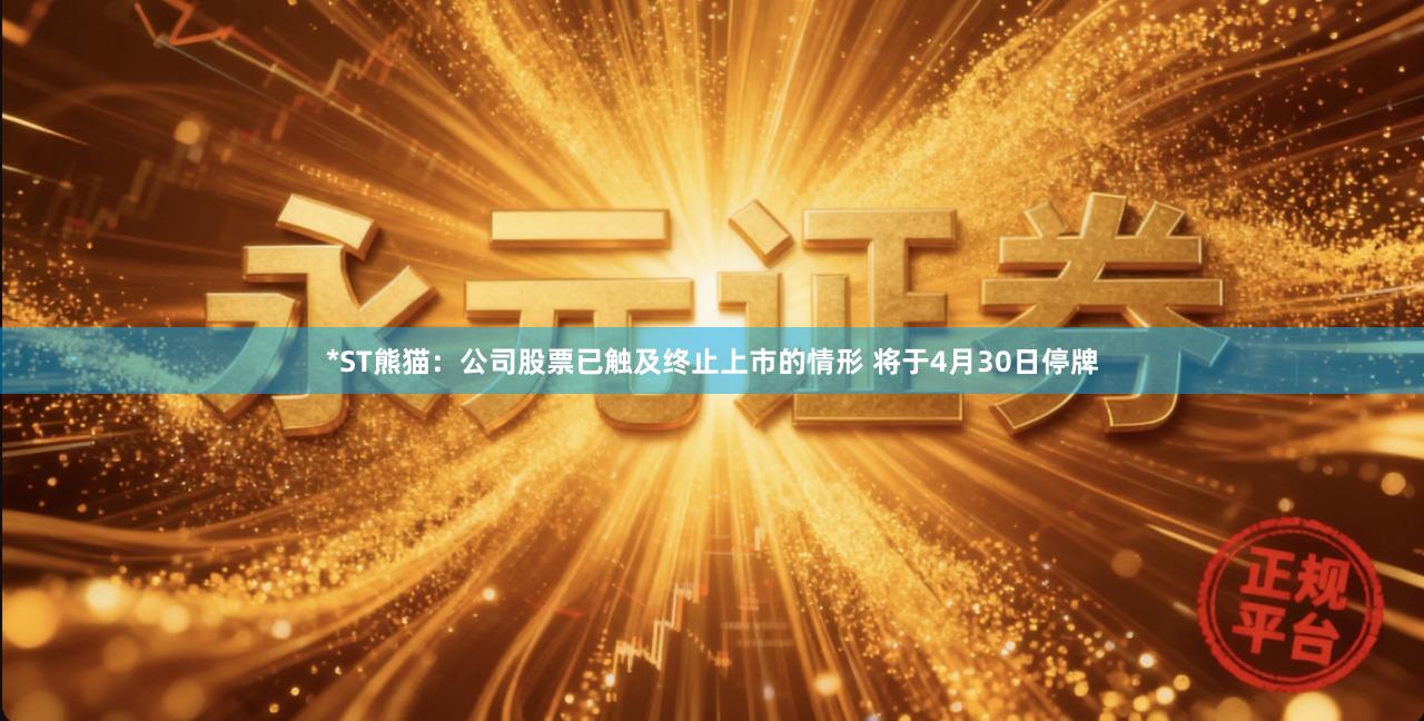 *ST熊猫：公司股票已触及终止上市的情形 将于4月30日停牌