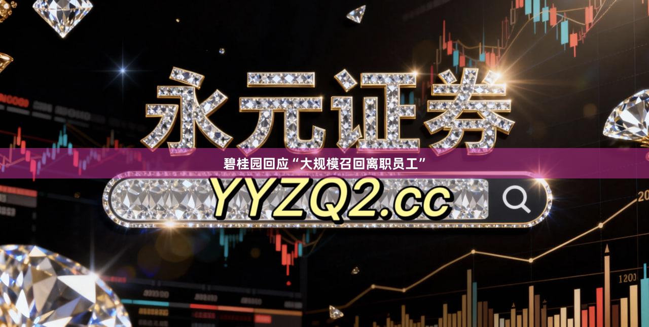 碧桂园回应“大规模召回离职员工”