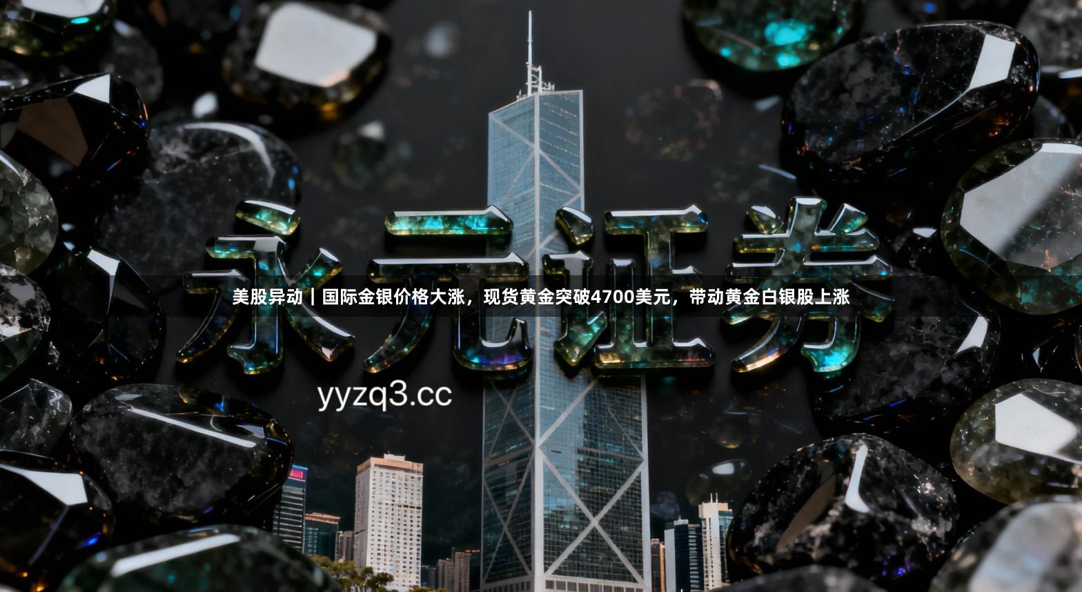 美股异动｜国际金银价格大涨，现货黄金突破4700美元，带动黄金白银股上涨