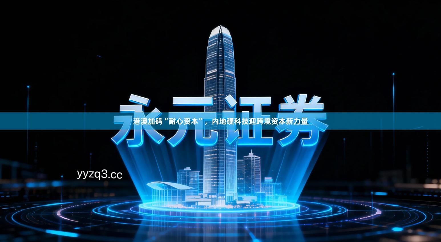 港澳加码“耐心资本”，内地硬科技迎跨境资本新力量
