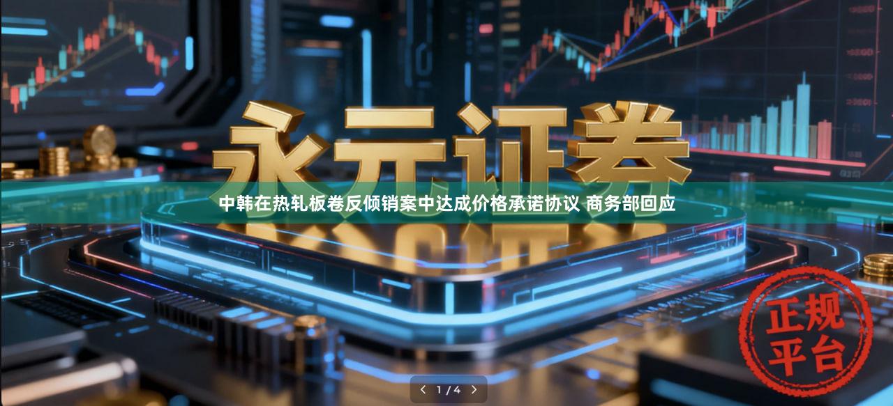 中韩在热轧板卷反倾销案中达成价格承诺协议 商务部回应