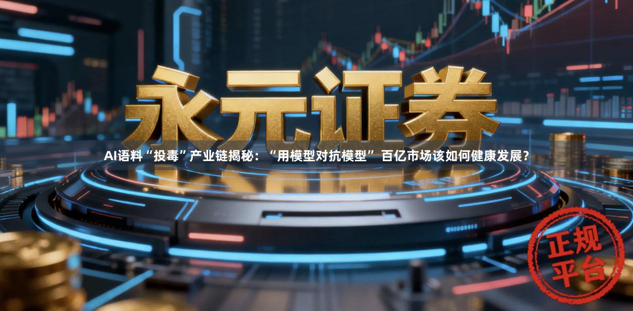 AI语料“投毒”产业链揭秘：“用模型对抗模型” 百亿市场该如何健康发展？