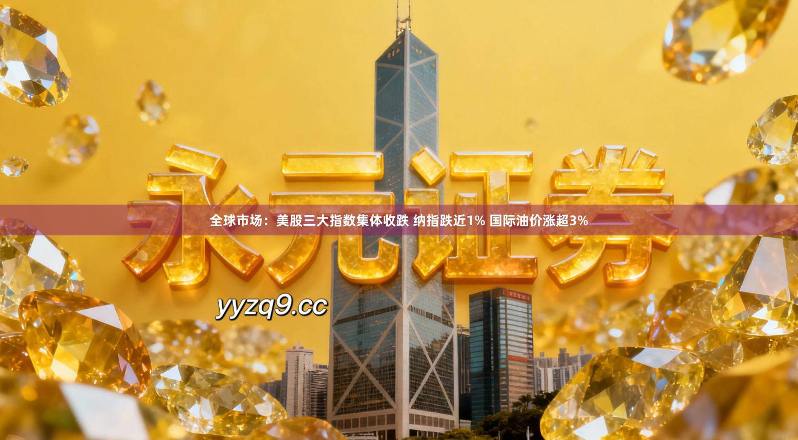 全球市场：美股三大指数集体收跌 纳指跌近1% 国际油价涨超3%