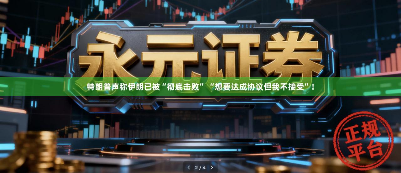 特朗普声称伊朗已被“彻底击败” “想要达成协议但我不接受”！