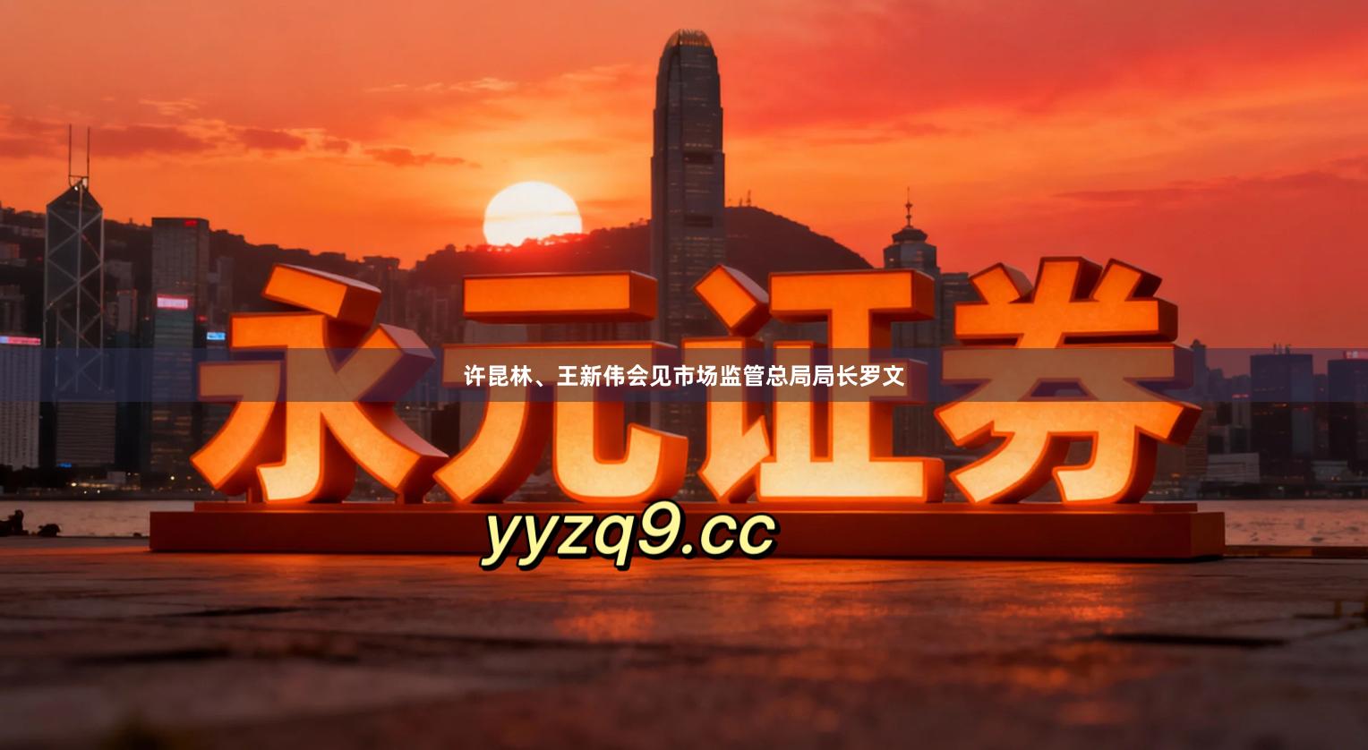 许昆林、王新伟会见市场监管总局局长罗文
