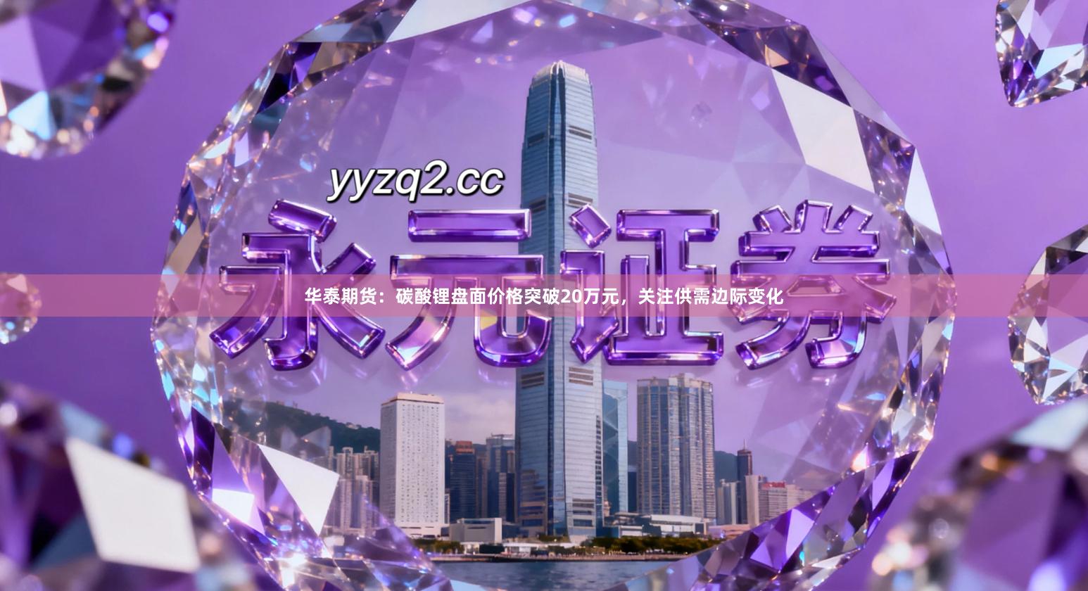 华泰期货：碳酸锂盘面价格突破20万元，关注供需边际变化