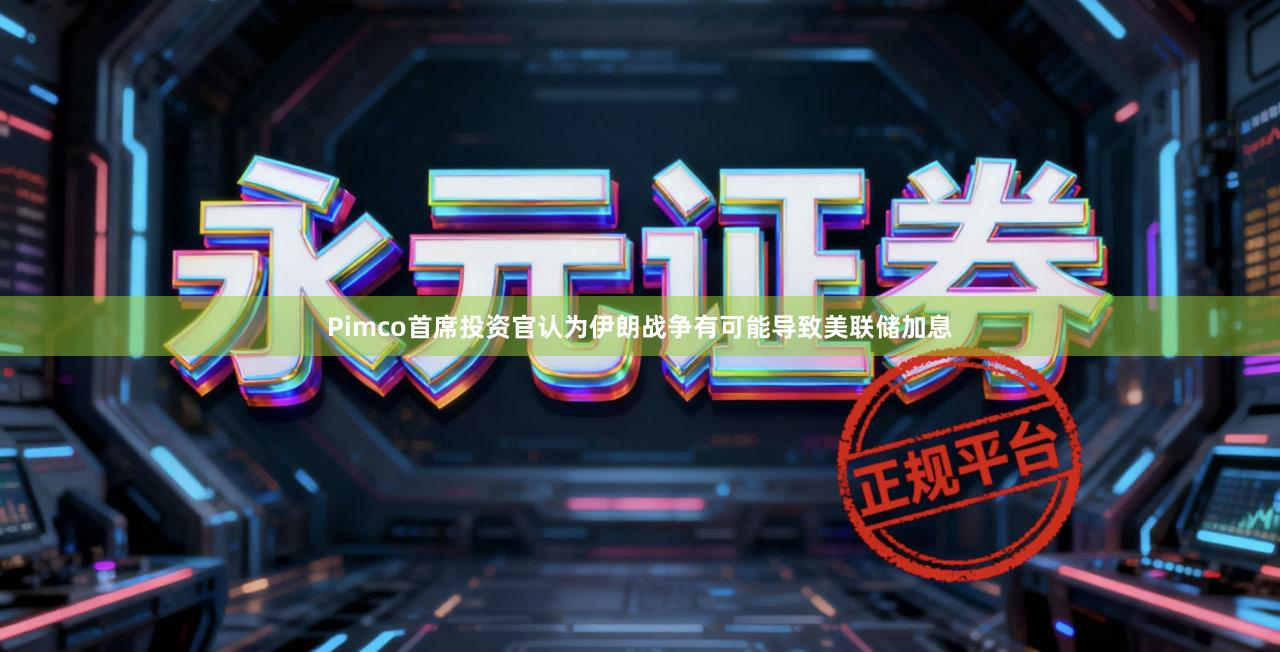 Pimco首席投资官认为伊朗战争有可能导致美联储加息
