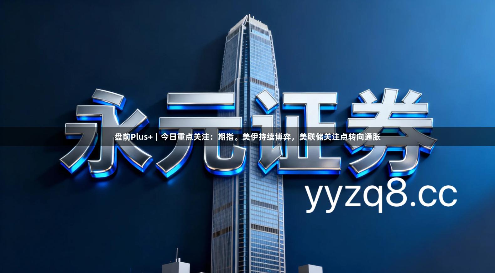 盘前Plus+｜今日重点关注：期指。美伊持续博弈，美联储关注点转向通胀