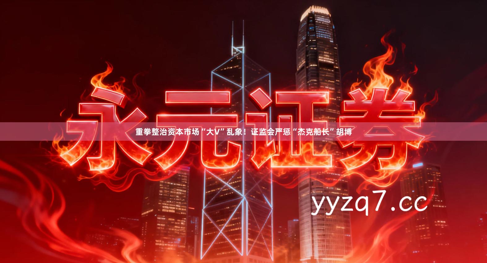 重拳整治资本市场“大V”乱象！证监会严惩“杰克船长”胡博