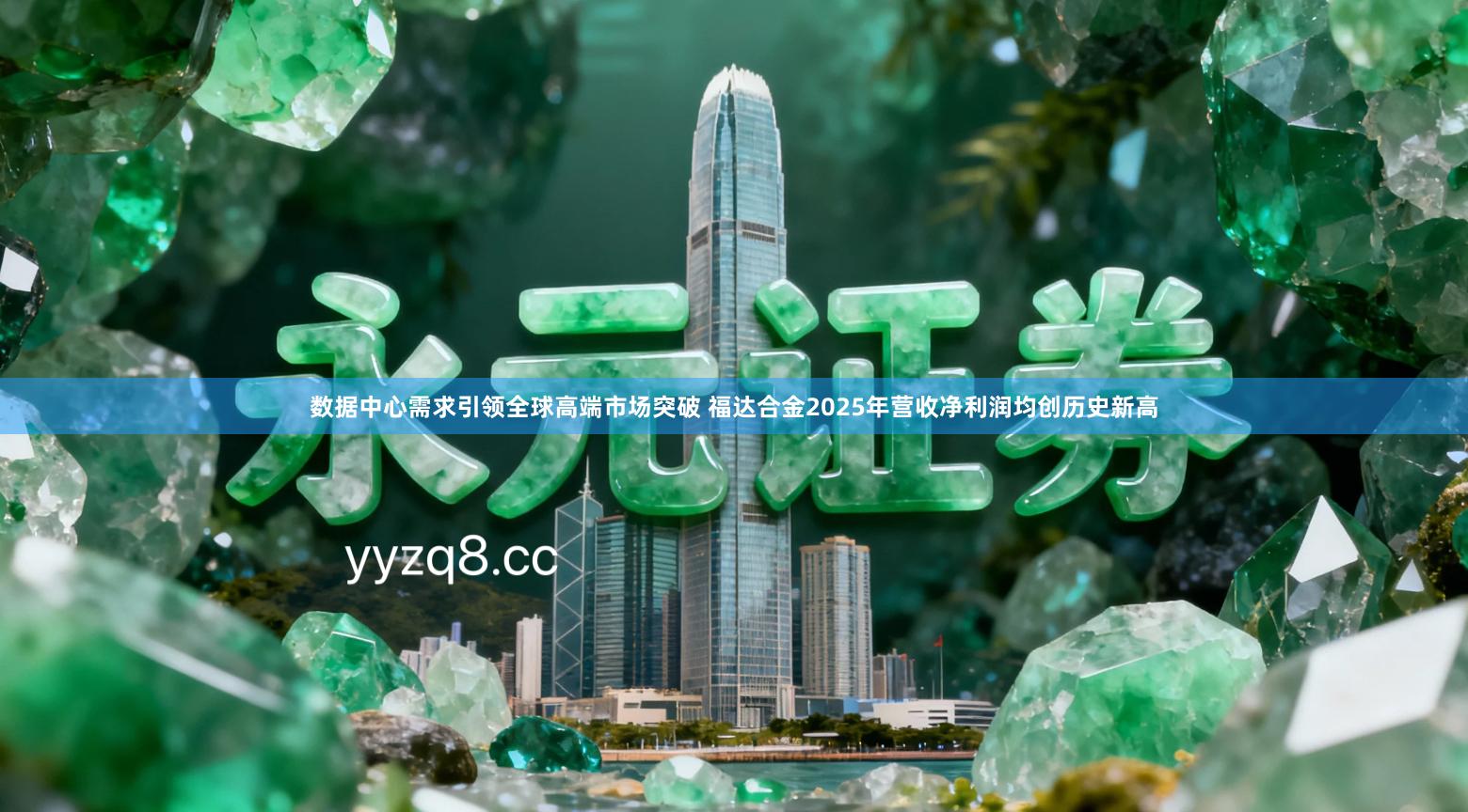 数据中心需求引领全球高端市场突破 福达合金2025年营收净利润均创历史新高