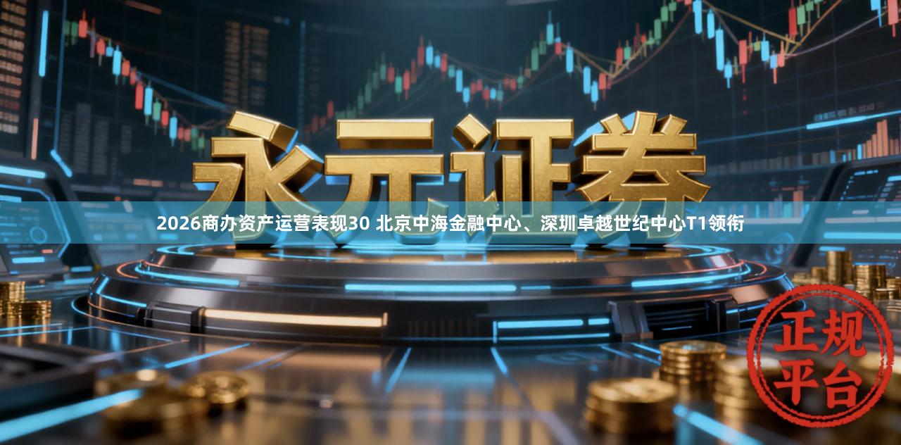 2026商办资产运营表现30 北京中海金融中心、深圳卓越世纪中心T1领衔
