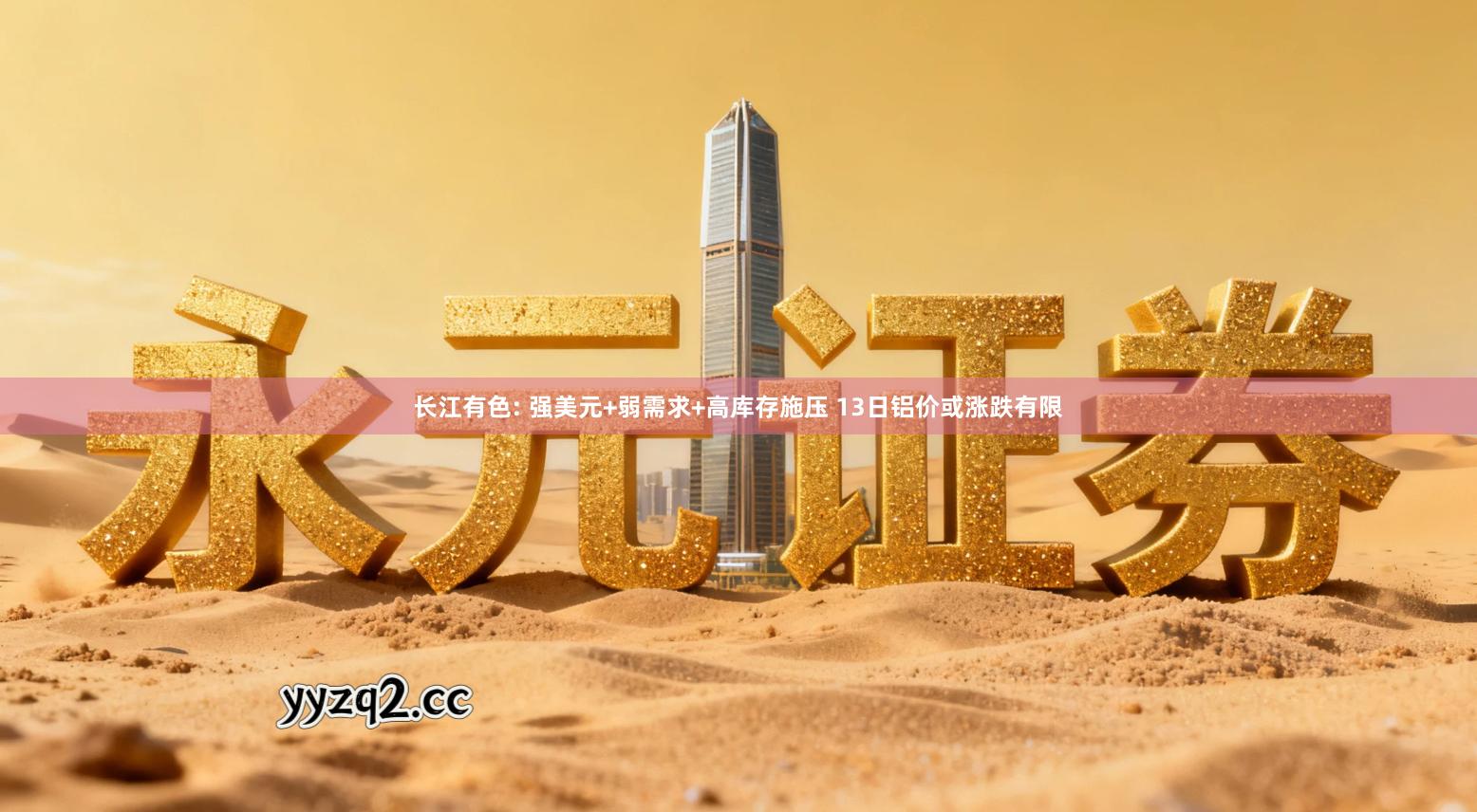 长江有色: 强美元+弱需求+高库存施压 13日铝价或涨跌有限