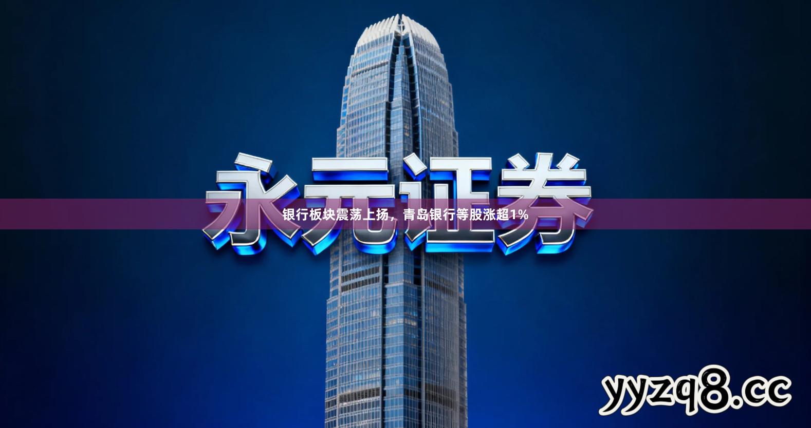 银行板块震荡上扬，青岛银行等股涨超1%