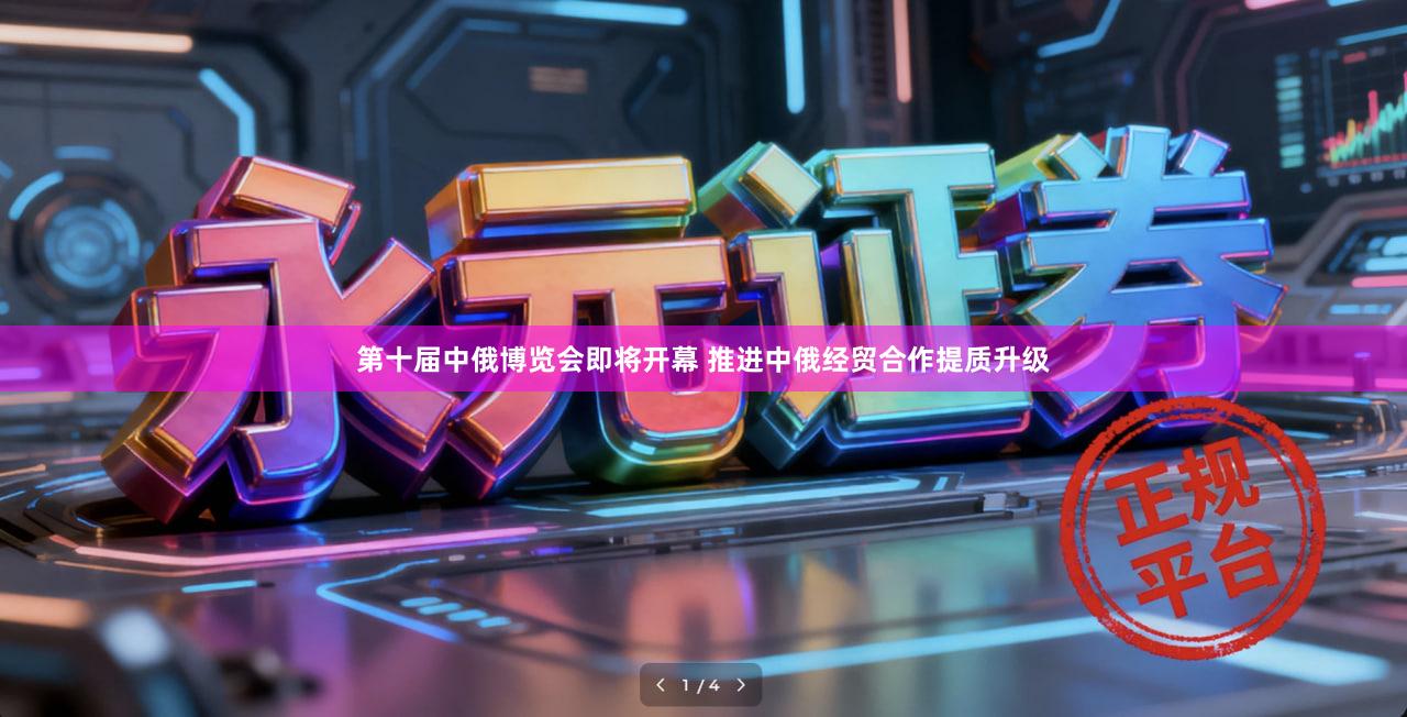第十届中俄博览会即将开幕 推进中俄经贸合作提质升级