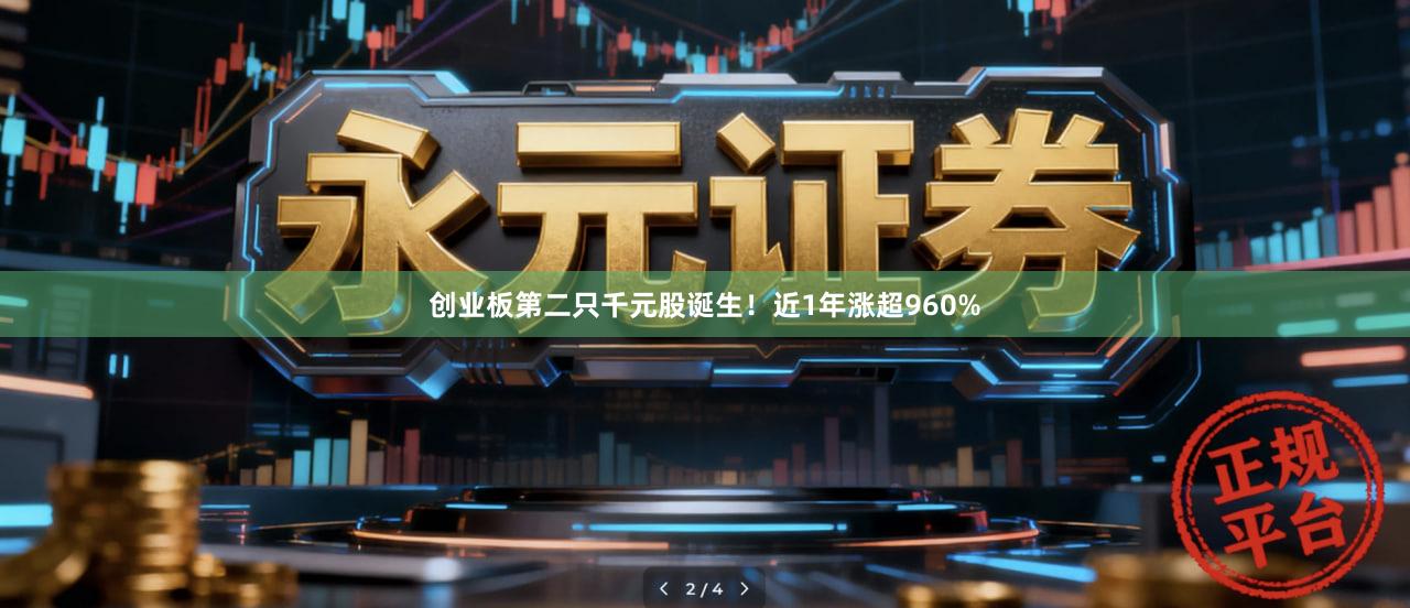 创业板第二只千元股诞生！近1年涨超960%