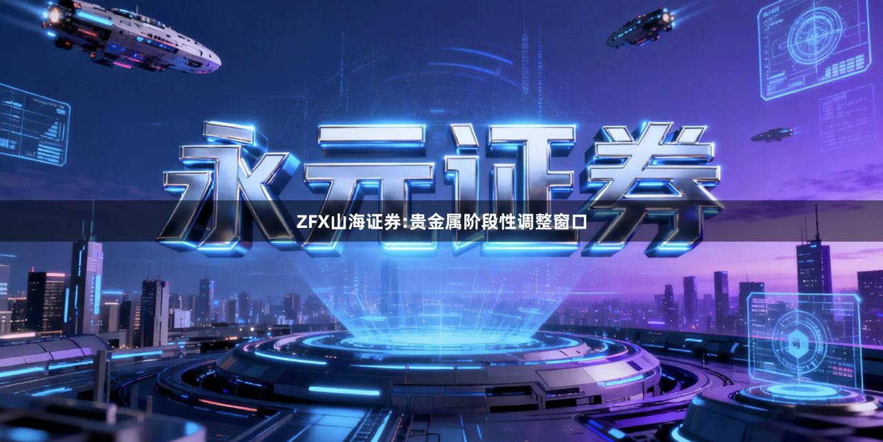 ZFX山海证券:贵金属阶段性调整窗口