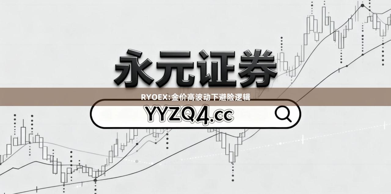 RYOEX:金价高波动下避险逻辑