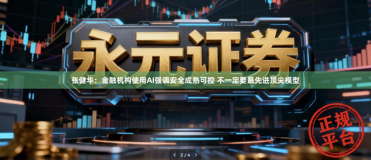 张健华：金融机构使用AI强调安全成熟可控 不一定要最先进顶尖模型
