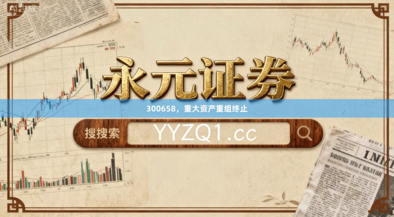 300658，重大资产重组终止