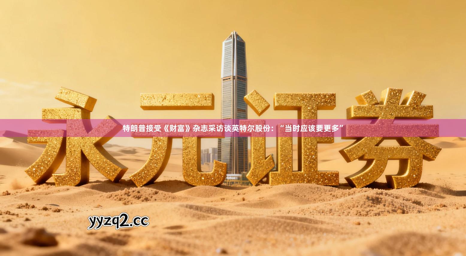 特朗普接受《财富》杂志采访谈英特尔股份：“当时应该要更多”