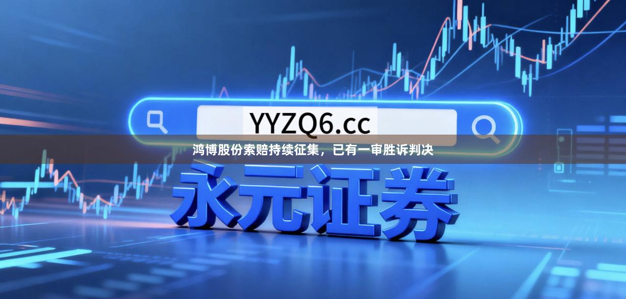 鸿博股份索赔持续征集，已有一审胜诉判决
