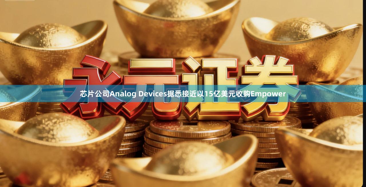 芯片公司Analog Devices据悉接近以15亿美元收购Empower