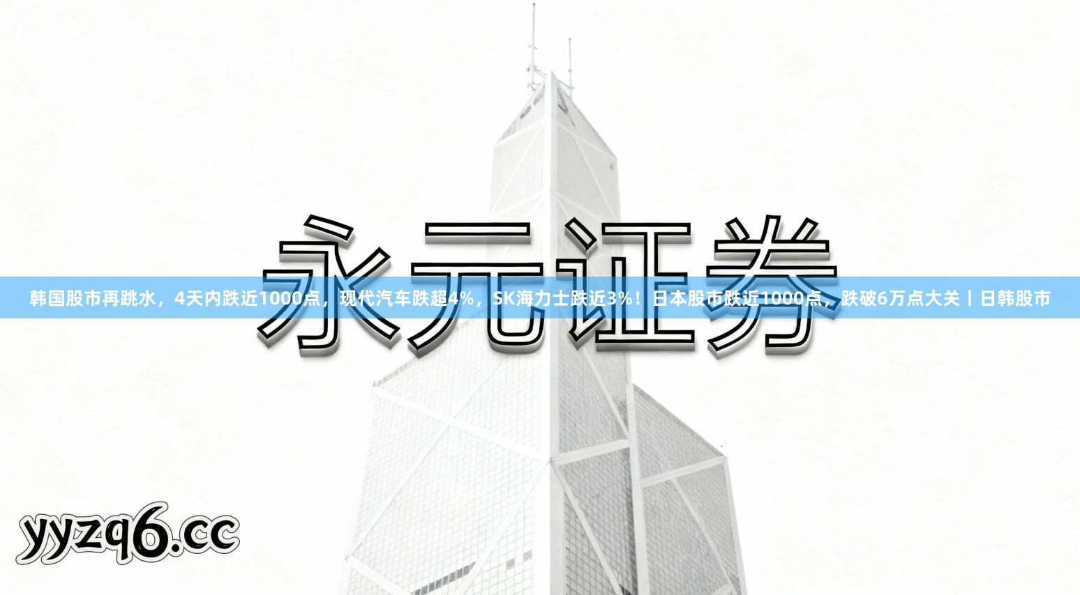 韩国股市再跳水，4天内跌近1000点，现代汽车跌超4%，SK海力士跌近3%！日本股市跌近1000点，跌破6万点大关丨日韩股市