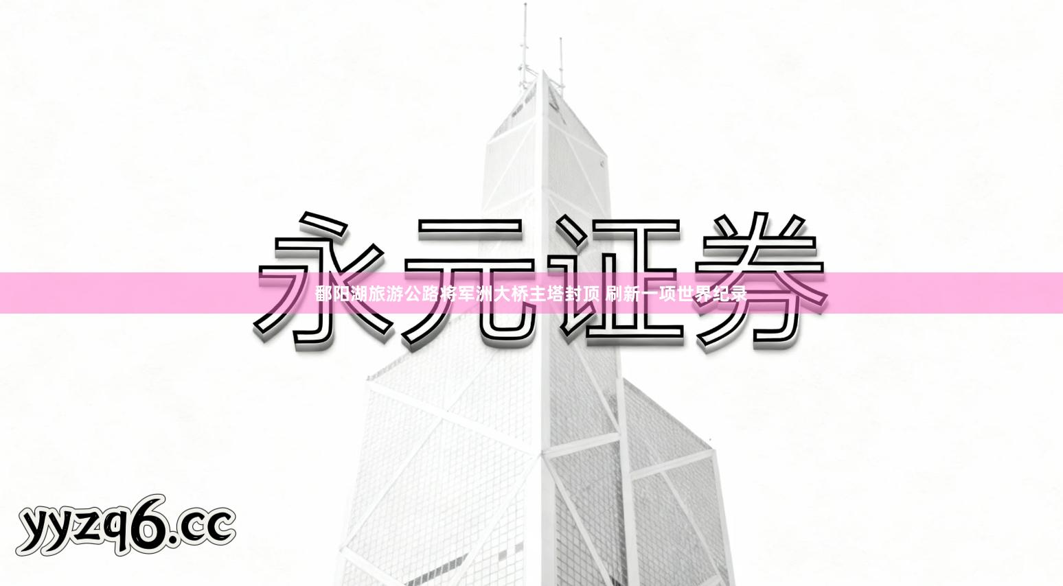 鄱阳湖旅游公路将军洲大桥主塔封顶 刷新一项世界纪录