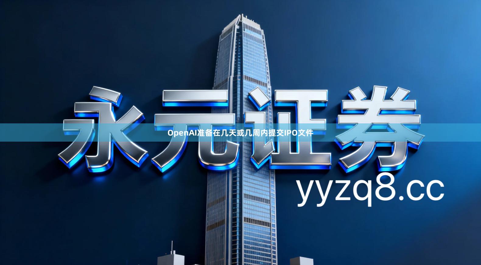 OpenAI准备在几天或几周内提交IPO文件