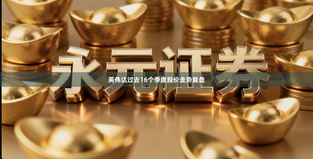 英伟达过去16个季度股价走势复盘