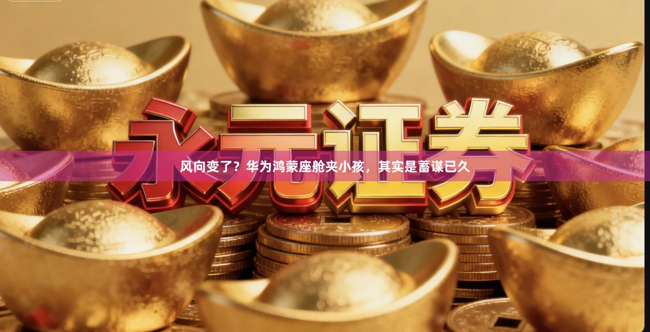 风向变了？华为鸿蒙座舱夹小孩，其实是蓄谋已久