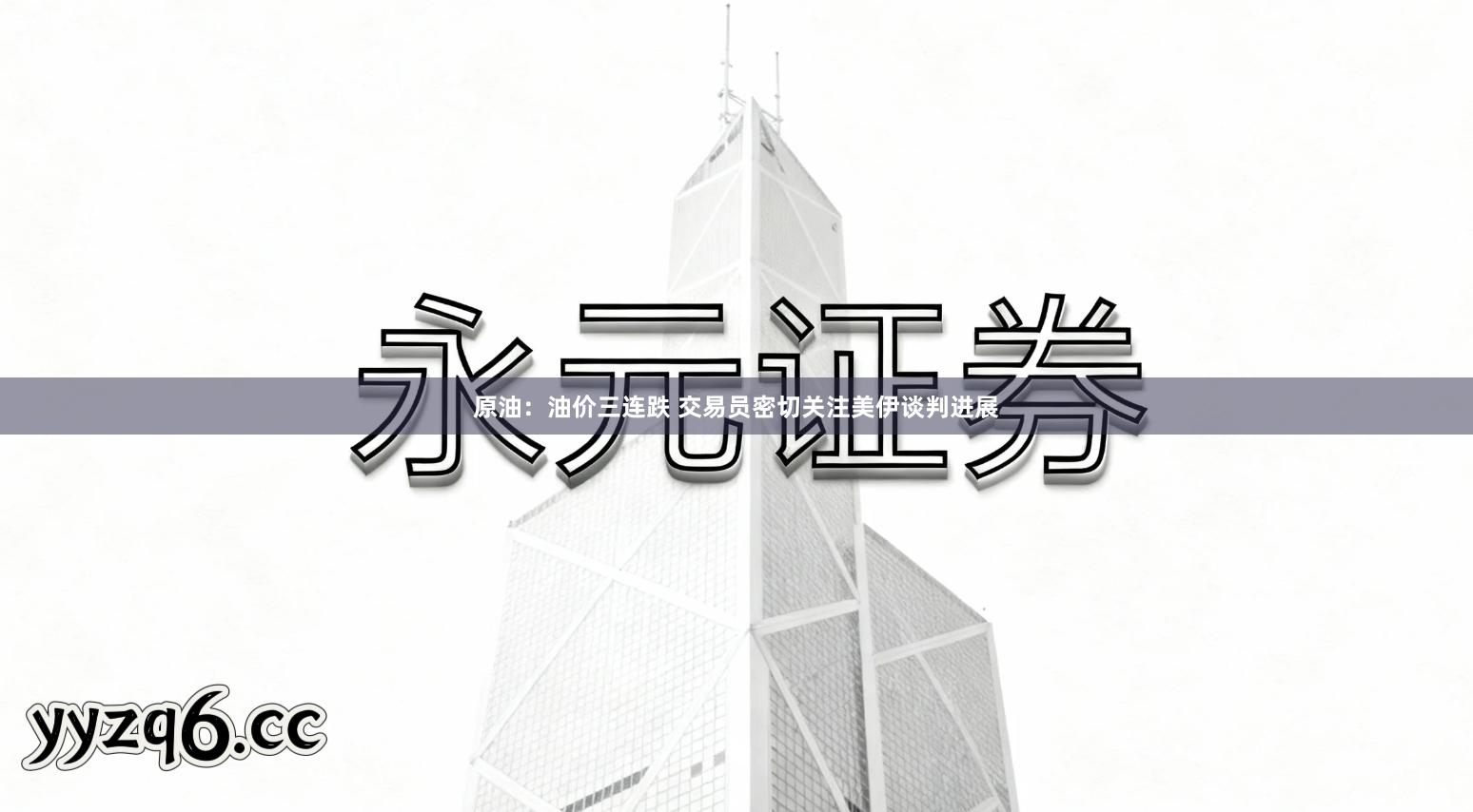 原油：油价三连跌 交易员密切关注美伊谈判进展