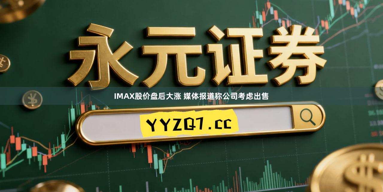 IMAX股价盘后大涨 媒体报道称公司考虑出售