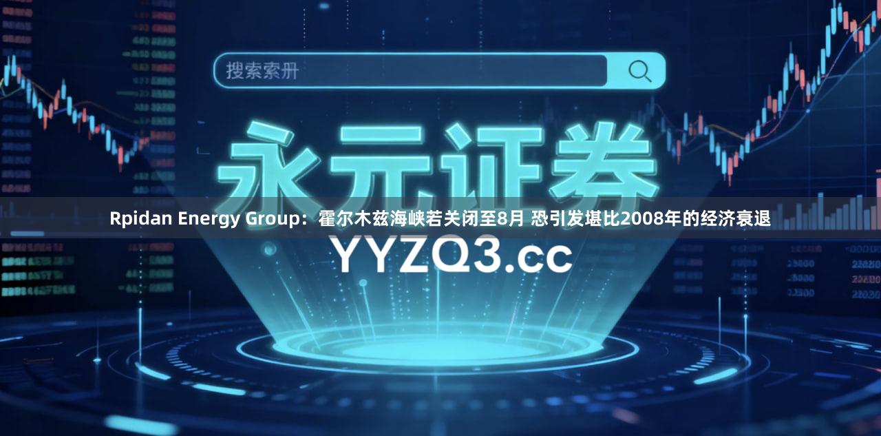 Rpidan Energy Group：霍尔木兹海峡若关闭至8月 恐引发堪比2008年的经济衰退