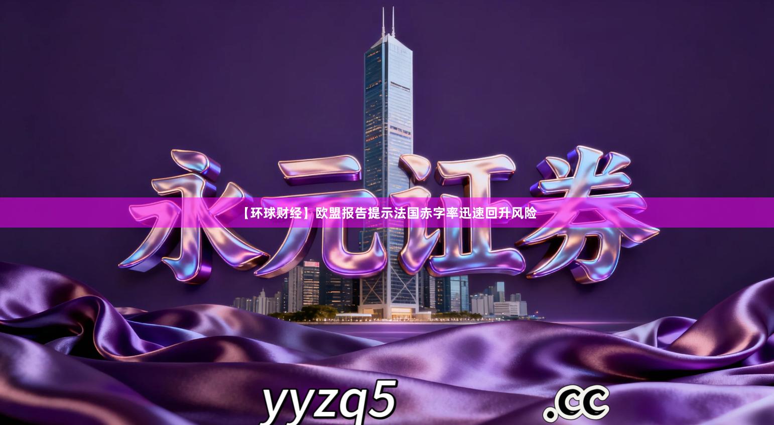 【环球财经】欧盟报告提示法国赤字率迅速回升风险