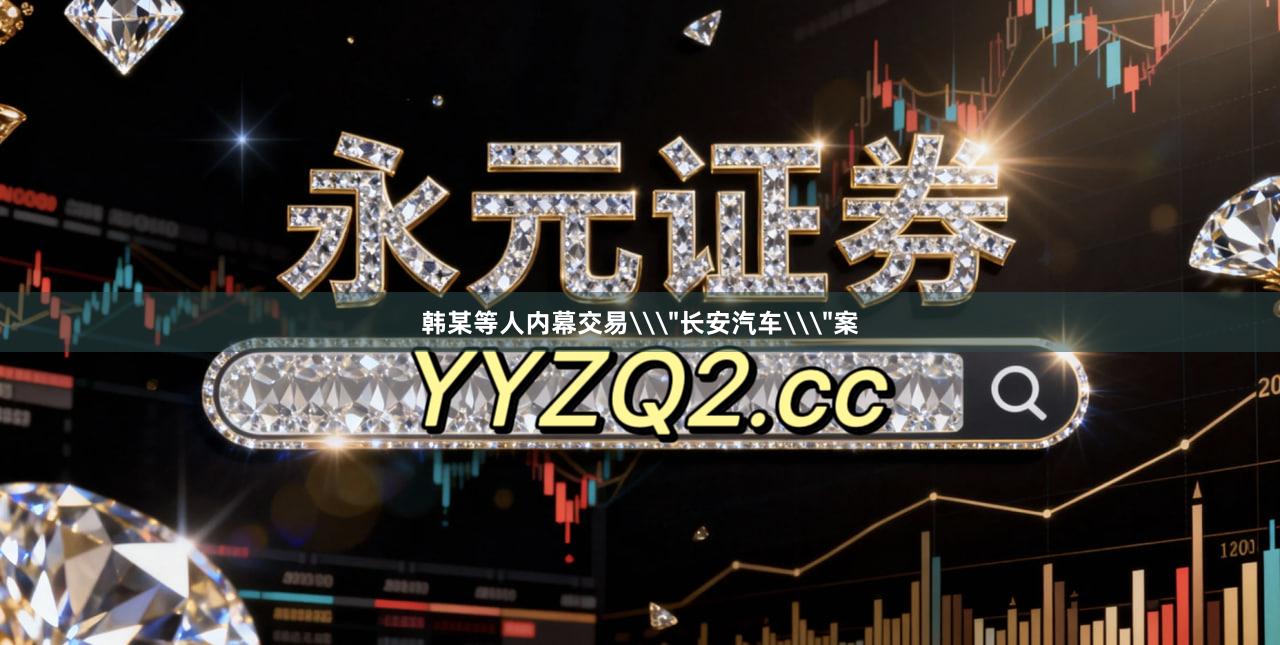 韩某等人内幕交易\＂长安汽车\＂案