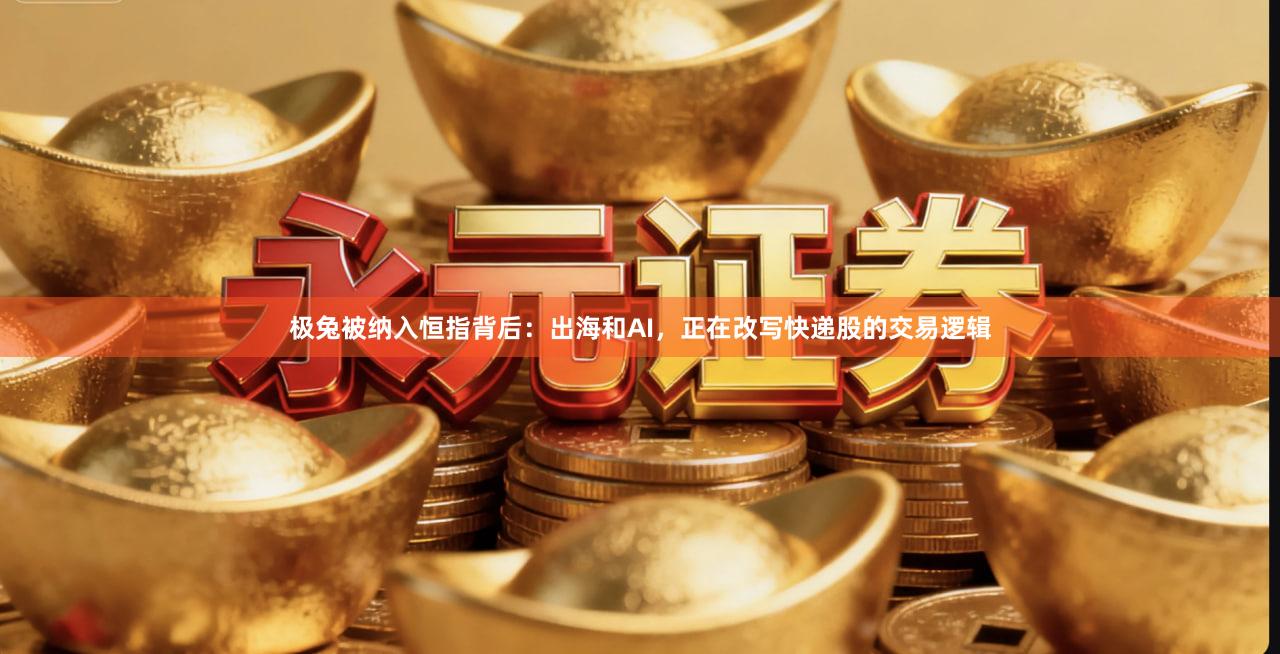 极兔被纳入恒指背后：出海和AI，正在改写快递股的交易逻辑